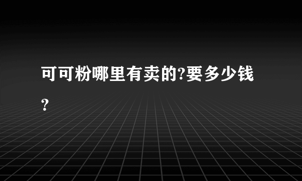 可可粉哪里有卖的?要多少钱？