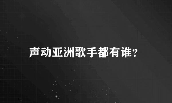 声动亚洲歌手都有谁？