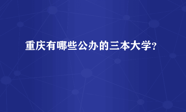 重庆有哪些公办的三本大学？