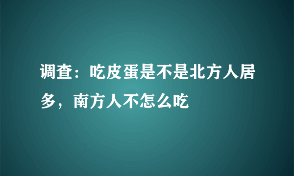 调查：吃皮蛋是不是北方人居多，南方人不怎么吃