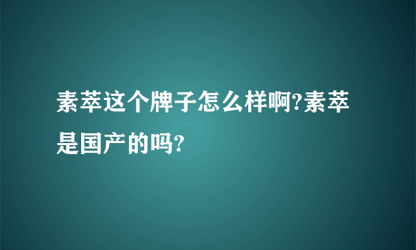 素萃这个牌子怎么样啊?素萃是国产的吗?