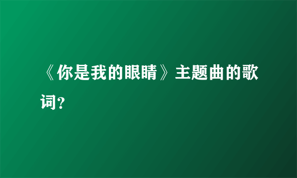 《你是我的眼睛》主题曲的歌词？