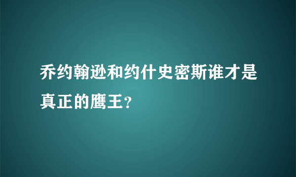 乔约翰逊和约什史密斯谁才是真正的鹰王？