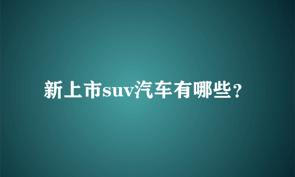 新上市suv汽车有哪些？