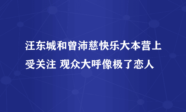 汪东城和曾沛慈快乐大本营上受关注 观众大呼像极了恋人