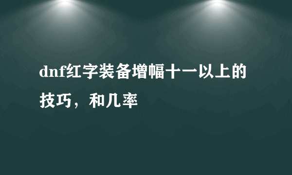 dnf红字装备增幅十一以上的技巧，和几率