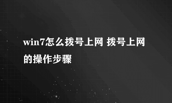 win7怎么拨号上网 拨号上网的操作步骤