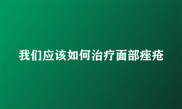 我们应该如何治疗面部痤疮