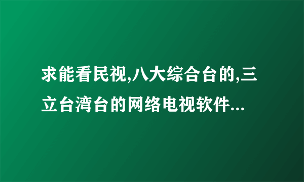 求能看民视,八大综合台的,三立台湾台的网络电视软件或在线直播网站。