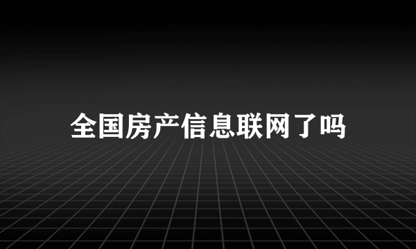 全国房产信息联网了吗