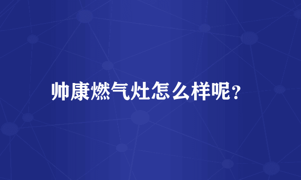 帅康燃气灶怎么样呢？