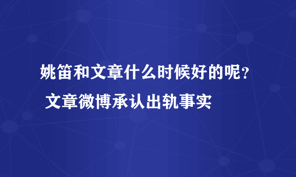 姚笛和文章什么时候好的呢？ 文章微博承认出轨事实