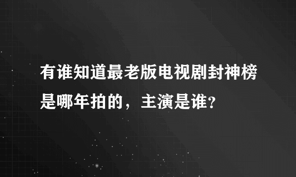 有谁知道最老版电视剧封神榜是哪年拍的，主演是谁？