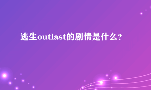 逃生outlast的剧情是什么？