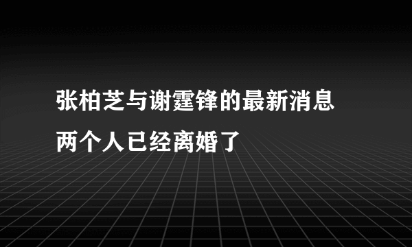 张柏芝与谢霆锋的最新消息 两个人已经离婚了