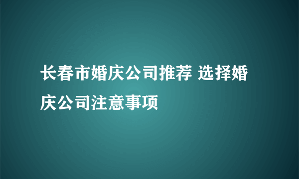 长春市婚庆公司推荐 选择婚庆公司注意事项