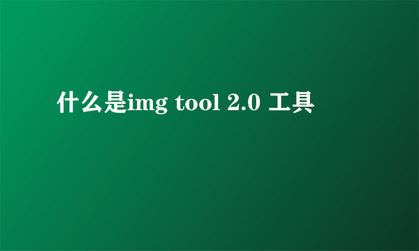 什么是img tool 2.0 工具