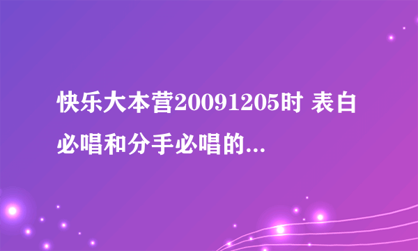 快乐大本营20091205时 表白必唱和分手必唱的有那些歌