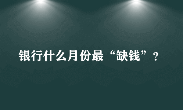 银行什么月份最“缺钱”？