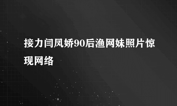 接力闫凤娇90后渔网妹照片惊现网络