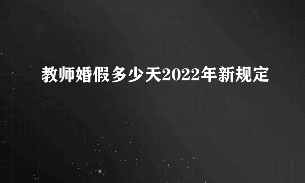 教师婚假多少天2022年新规定