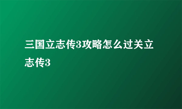 三国立志传3攻略怎么过关立志传3