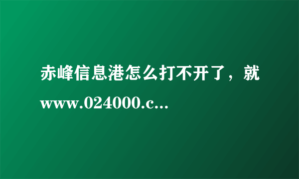 赤峰信息港怎么打不开了，就www.024000.com的那个站？什么情况了o>_