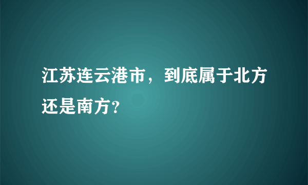 江苏连云港市，到底属于北方还是南方？