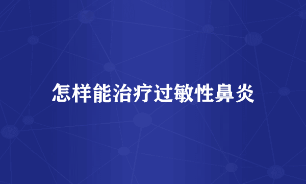 怎样能治疗过敏性鼻炎