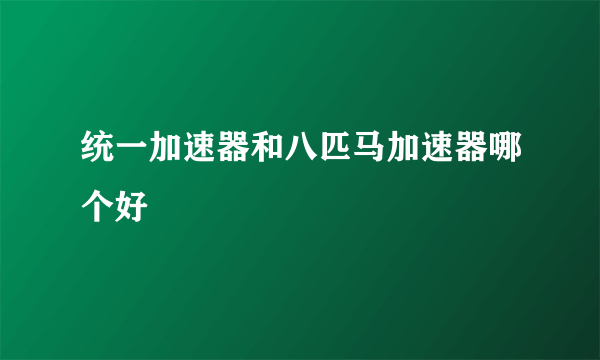 统一加速器和八匹马加速器哪个好