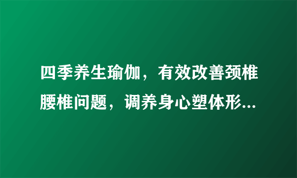 四季养生瑜伽，有效改善颈椎腰椎问题，调养身心塑体形，春季养生瑜伽体位