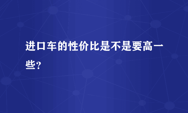 进口车的性价比是不是要高一些？