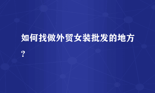 如何找做外贸女装批发的地方？