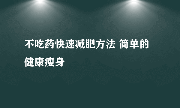 不吃药快速减肥方法 简单的健康瘦身