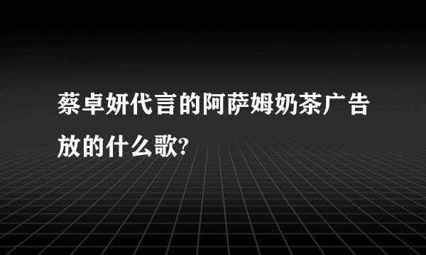 蔡卓妍代言的阿萨姆奶茶广告放的什么歌?