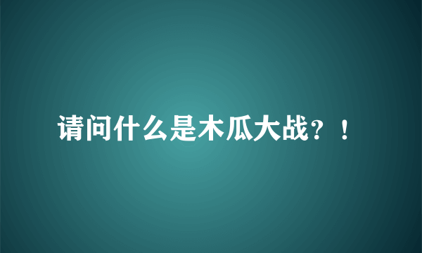 请问什么是木瓜大战？！