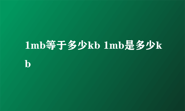 1mb等于多少kb 1mb是多少kb