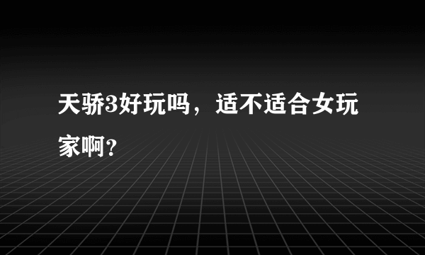 天骄3好玩吗，适不适合女玩家啊？