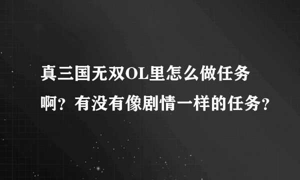 真三国无双OL里怎么做任务啊？有没有像剧情一样的任务？