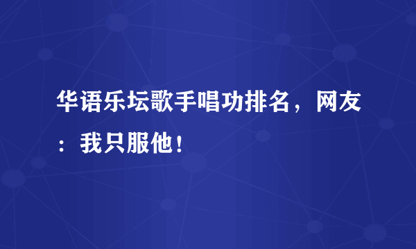 华语乐坛歌手唱功排名，网友：我只服他！