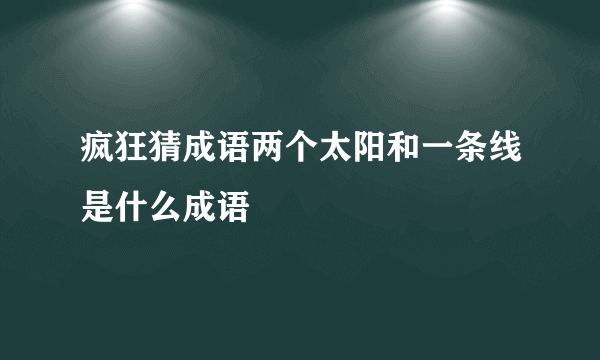 疯狂猜成语两个太阳和一条线是什么成语