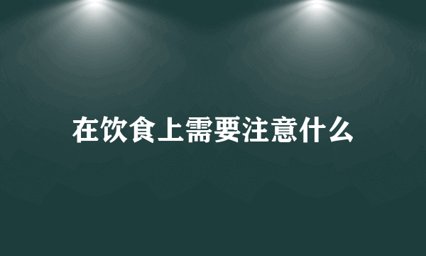 在饮食上需要注意什么