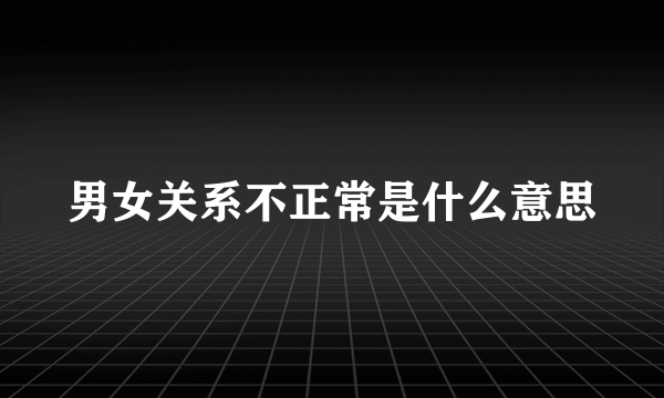 男女关系不正常是什么意思