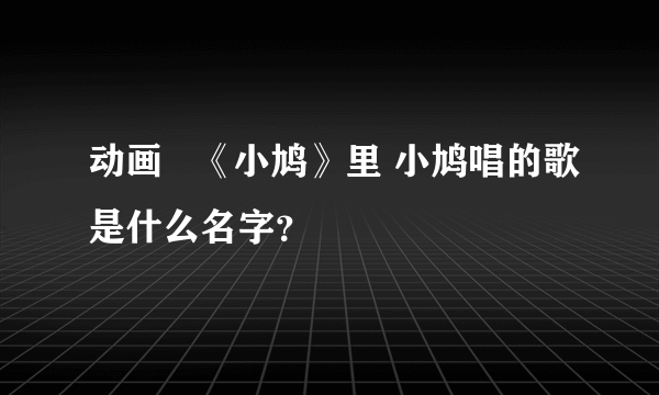 动画   《小鸠》里 小鸠唱的歌是什么名字？