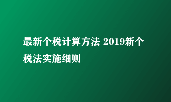 最新个税计算方法 2019新个税法实施细则