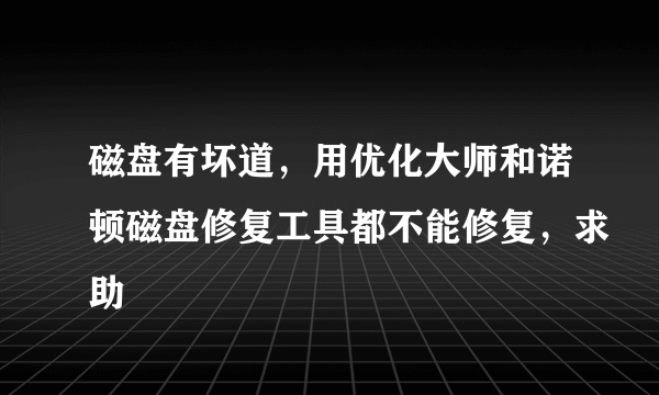 磁盘有坏道，用优化大师和诺顿磁盘修复工具都不能修复，求助