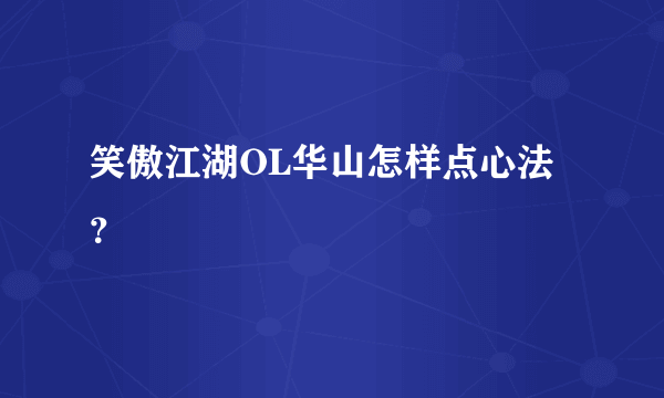 笑傲江湖OL华山怎样点心法？