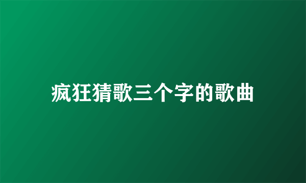 疯狂猜歌三个字的歌曲