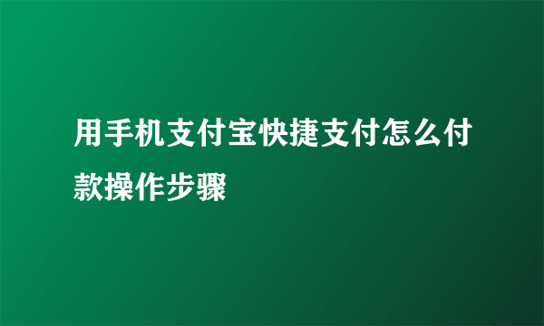 用手机支付宝快捷支付怎么付款操作步骤