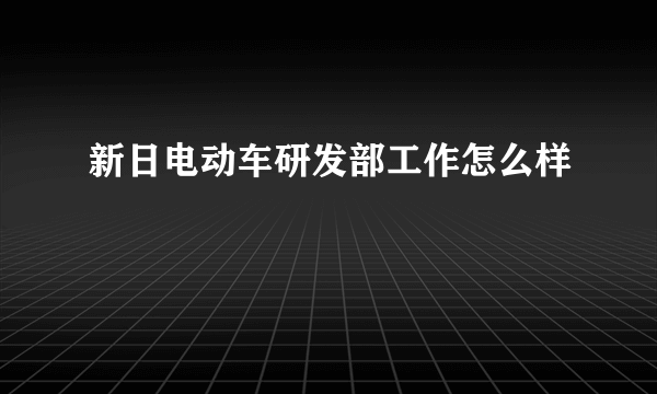 新日电动车研发部工作怎么样